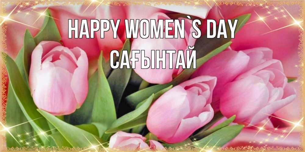 Greetings card с именем, Сағынтай happy women`s day красивые открытки на 8 марта для милых дам Greetings with text for free download 